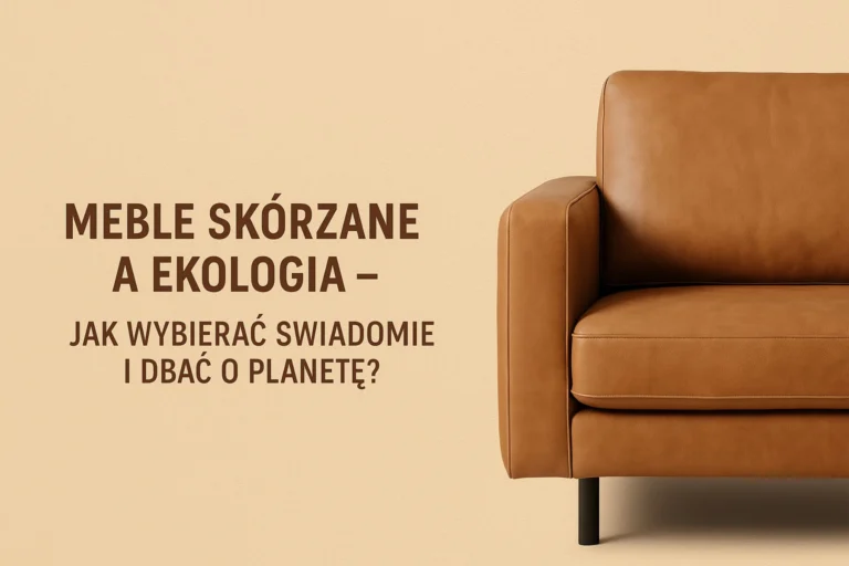 Meble skórzane a ekologia – jak wybierać świadomie i dbać o planetę?